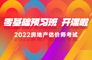 2022房估零基礎預習班新課已開(kāi)通，高效備考，不走彎路！